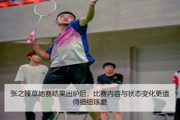 张之臻草地赛结果出炉后，比赛内容与状态变化更值得细细琢磨